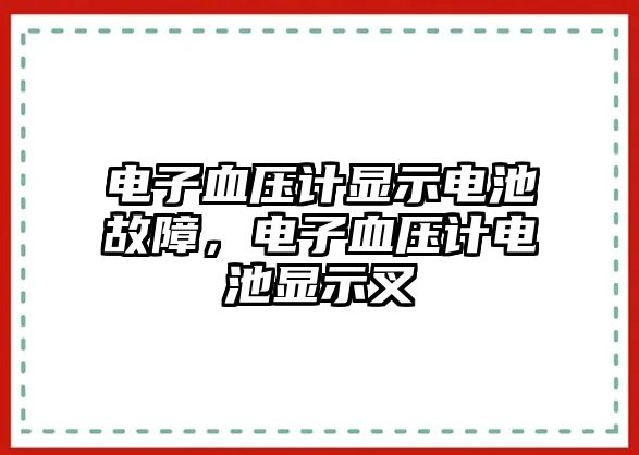 電子血壓計顯示電池故障，電子血壓計電池顯示叉